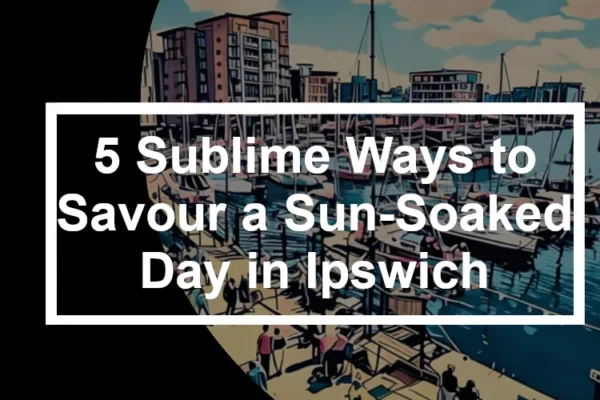 5 Sublime Ways to Savour a Sun-Soaked Day in Ipswich