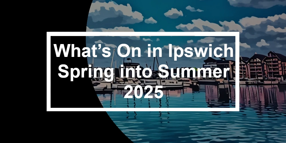 What’s On in Ipswich – Spring into Summer 2025